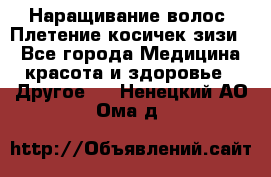 Наращивание волос. Плетение косичек зизи. - Все города Медицина, красота и здоровье » Другое   . Ненецкий АО,Ома д.